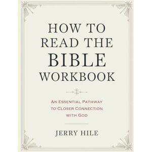 Hile, Jerry How To Read The Bible Workbook: An Essential Pathway To Closer Connection With God Hile, Jerry How To Read The Bible Workbook: An Essential Pathway To Closer Connection With God