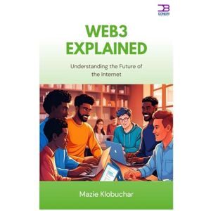 Klobuchar, Mazie Web3 Explained: Understanding the Future of the Internet Klobuchar, Mazie Web3 Explained: Understanding the Future of the Internet