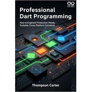 CARTER, THOMPSON Professional Dart Programming: How to Engineer Production-Ready, Scalable Cross-Platform Solutions (Mastering Emerging Programming Languages) CARTER, THOMPSON Professional Dart Programming: How to Engineer Production-Ready, Scalable Cross-Platform Solutions (Mastering Emerging Programming Languages)