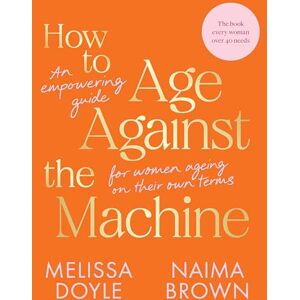 Doyle, Melissa How to Age Against the Machine: An Empowering Guide for Women Ageing on Their Own Terms Doyle, Melissa How to Age Against the Machine: An Empowering Guide for Women Ageing on Their Own Terms