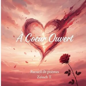T., Zeineb A Cœur Ouvert: Recueil de poèmes d'amour incommensurable, d'introspection spirituelle, de passion charnelle et de souffrance de l'âme. T., Zeineb A Cœur Ouvert: Recueil de poèmes d'amour incommensurable, d'introspection spirituelle, de passion charnelle et de souffrance de l'âme.