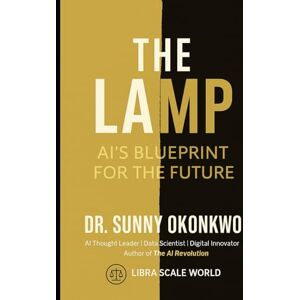 Okonkwo, Dr Sunny N. THE LAMP: AI’s Blueprint for the Future Okonkwo, Dr Sunny N. THE LAMP: AI’s Blueprint for the Future
