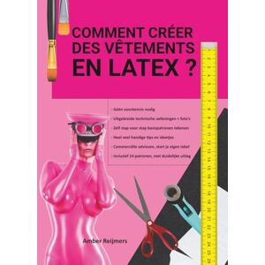 Reijmers, Amber Comment créer des vêtements en latex ?: C'est amusant à faire et plus facile qu'on ne le pense ! Reijmers, Amber Comment créer des vêtements en latex ?: C'est amusant à faire et plus facile qu'on ne le pense !