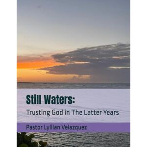Velazquez, Pastor Lyllian Still Waters:: Trusting God in The Latter Years Velazquez, Pastor Lyllian Still Waters:: Trusting God in The Latter Years