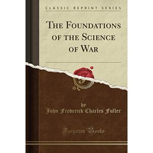 Fuller, John Frederick Charles The Foundations of the Science of War (Classic Reprint) Fuller, John Frederick Charles The Foundations of the Science of War (Classic Reprint)