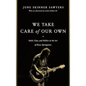 Sawyers, June Skinner We Take Care of Our Own: Faith, Class, and Politics in the Art of Bruce Springsteen Sawyers, June Skinner We Take Care of Our Own: Faith, Class, and Politics in the Art of Bruce Springsteen