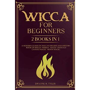 Tyler, Dwayne R. Wicca for beginners: 2 books in 1. A modern guide on Wiccan Beliefs and History: Book of Spells, Herbal Magic, Crystals, Candle Magic, Moon Magic.: 3 (The Wiccan Starter Kit) Tyler, Dwayne R. Wicca for beginners: 2 books in 1. A modern guide on Wiccan Beliefs and History: Book of Spells, Herbal Magic, Crystals, Candle Magic, Moon Magic.: 3 (The Wiccan Starter Kit)