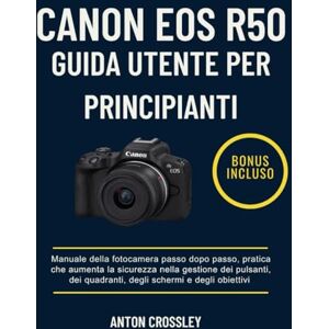 Crossley, Anton CANON EOS R50 GUIDA UTENTE PER PRINCIPIANTI: Manuale della fotocamera passo dopo passo, pratica che aumenta la sicurezza nella gestione dei pulsanti, dei quadranti, degli schermi e degli obiettivi Crossley, Anton CANON EOS R50 GUIDA UTENTE PER PRINCIPIANTI: Manuale della fotocamera passo dopo passo, pratica che aumenta la sicurezza nella gestione dei pulsanti, dei quadranti, degli schermi e degli obiettivi