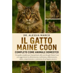 Marco, Dr. Alessia IL GATTO MIANE COON COMPLETO COME ANIMALE DOMESTICO: Una guida completa per il proprietario alla cura dei gatti Maine Coon con suggerimenti su ... e costruzione di un legame amorevole Marco, Dr. Alessia IL GATTO MIANE COON COMPLETO COME ANIMALE DOMESTICO: Una guida completa per il proprietario alla cura dei gatti Maine Coon con suggerimenti su ... e costruzione di un legame amorevole