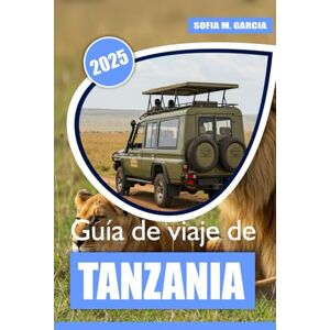 Garcia, Sofia M. Guía de viaje de Tanzania: Una guía completa de los safaris, Zanzíbar y los mejores destinos de África Oriental Garcia, Sofia M. Guía de viaje de Tanzania: Una guía completa de los safaris, Zanzíbar y los mejores destinos de África Oriental