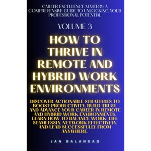 Balansag, Jan How to Thrive in Remote and Hybrid Work Environments (Career Excellence Mastery: A Comprehensive Guide to Unlocking Your Professional Potential) Balansag, Jan How to Thrive in Remote and Hybrid Work Environments (Career Excellence Mastery: A Comprehensive Guide to Unlocking Your Professional Potential)
