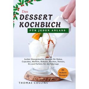 Collins, Thomas Das Dessert Kochbuch Für Jeden Anlass: Lecker Hausgemachte Rezepte für Kekse, Cupcakes, Waffeln, Biskuits, Kuchen, Donuts, Eis und Parfaits für die Feiertage Collins, Thomas Das Dessert Kochbuch Für Jeden Anlass: Lecker Hausgemachte Rezepte für Kekse, Cupcakes, Waffeln, Biskuits, Kuchen, Donuts, Eis und Parfaits für die Feiertage