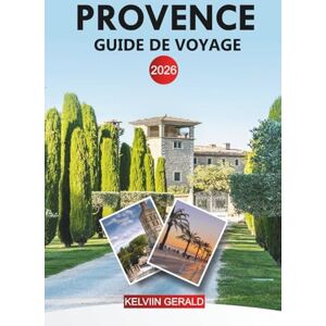 GERALD, KELVIN PROVENCE Guide de voyage 2026: Explorez les champs de lavande, les villages perchés, les vignobles et la Côte d'Azur GERALD, KELVIN PROVENCE Guide de voyage 2026: Explorez les champs de lavande, les villages perchés, les vignobles et la Côte d'Azur