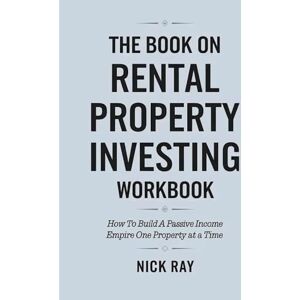 Ray, Nick The Book On Rental Property Investing Workbook: How To Build A Passive Income Empire On One Property At A Time Ray, Nick The Book On Rental Property Investing Workbook: How To Build A Passive Income Empire On One Property At A Time