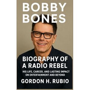 H. RUBIO, GORDON BOBBY BONES: BIOGRAPHY OF A RADIO REBEL: HIS LIFE, CAREER, AND LASTING IMPACT ON ENTERTAINMENT AND BEYOND H. RUBIO, GORDON BOBBY BONES: BIOGRAPHY OF A RADIO REBEL: HIS LIFE, CAREER, AND LASTING IMPACT ON ENTERTAINMENT AND BEYOND