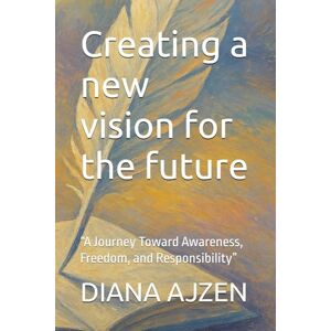 AJZEN, DIANA Creating a new vision for the future: “A Journey Toward Awareness, Freedom, and Responsibility” ("Stories We Choose: Possibility, Accountability, and the Power to Create") AJZEN, DIANA Creating a new vision for the future: “A Journey Toward Awareness, Freedom, and Responsibility” ("Stories We Choose: Possibility, Accountability, and the Power to Create")