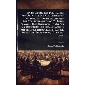 Tschinkowitz, Johann Darstellung Des Politischen Verhältnisses Der Verschiedenen Gattungen Von Herrschaften Zur Staatsverwaltung, Zu Ihren Beamten Und Unterthanen In Der ... Auf Die Provinzen Steyermark, Kärnthen Und.. Tschinkowitz, Johann Darstellung Des Politischen Verhältnisses Der Verschiedenen Gattungen Von Herrschaften Zur Staatsverwaltung, Zu Ihren Beamten Und Unterthanen In Der ... Auf Die Provinzen Steyermark, Kärnthen Und..