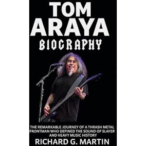 Martin, Richard G. Tom Araya Biography: The Remarkable Journey of a Thrash Metal Frontman Who Define the Sound of Slayer and Heavy Music History Martin, Richard G. Tom Araya Biography: The Remarkable Journey of a Thrash Metal Frontman Who Define the Sound of Slayer and Heavy Music History