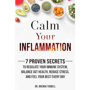 Tidwell, Brenda Calm Your Inflammation: 7 Proven Secrets to Regulate Your Immune System, Balance Gut Health, Reduce Stress, and Feel Your Best Every Day Tidwell, Brenda Calm Your Inflammation: 7 Proven Secrets to Regulate Your Immune System, Balance Gut Health, Reduce Stress, and Feel Your Best Every Day