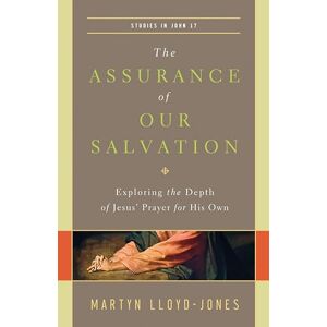 Lloyd-Jones, Martyn The Assurance of Our Salvation: Exploring the Depth of Jesus' Prayer for His Own (Studies in John 17) Lloyd-Jones, Martyn The Assurance of Our Salvation: Exploring the Depth of Jesus' Prayer for His Own (Studies in John 17)