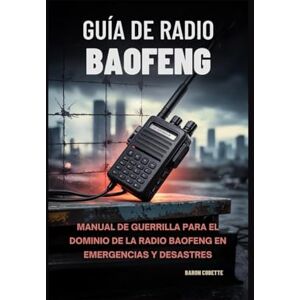 Cobette, Baron Guía de Radio Baofeng: Manual de Guerrilla para el dominio de la radio Baofeng en emergencias y desastres Cobette, Baron Guía de Radio Baofeng: Manual de Guerrilla para el dominio de la radio Baofeng en emergencias y desastres