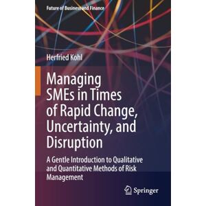 Kohl, Herfried Managing SMEs in Times of Rapid Change, Uncertainty, and Disruption: A Gentle Introduction to Qualitative and Quantitative Methods of Risk Management (Future of Business and Finance) Kohl, Herfried Managing SMEs in Times of Rapid Change, Uncertainty, and Disruption: A Gentle Introduction to Qualitative and Quantitative Methods of Risk Management (Future of Business and Finance)