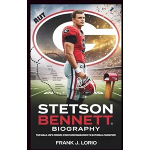 J. Lorio, Frank STETSON BENNETT BIOGRAPHY: The Walk-On's Crown: From Benchwarmer to National Champion J. Lorio, Frank STETSON BENNETT BIOGRAPHY: The Walk-On's Crown: From Benchwarmer to National Champion