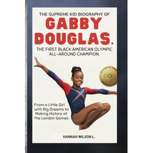 Wilson THE SUPREME KID BIOGRAPHY OF GABBY DOUGLAS: THE FIRST BLACK AMERICAN OLYMPIC ALL-AROUND CHAMPION: From a Little Girl with Big Dreams to Making History at the London Games Wilson THE SUPREME KID BIOGRAPHY OF GABBY DOUGLAS: THE FIRST BLACK AMERICAN OLYMPIC ALL-AROUND CHAMPION: From a Little Girl with Big Dreams to Making History at the London Games