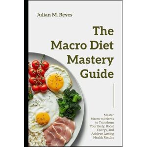 Reyes, Julian M. The Macro Diet Mastery Guide: Master Macronutrients to Transform Your Body, Boost Energy, and Achieve Lasting Health Results Reyes, Julian M. The Macro Diet Mastery Guide: Master Macronutrients to Transform Your Body, Boost Energy, and Achieve Lasting Health Results