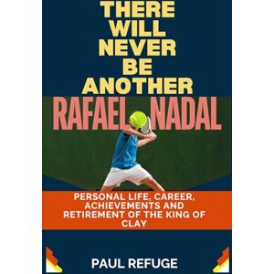 Refuge, Paul There Will Never be Another Rafael Nadal: Personal Life, Career, Achievements and Retirement of the King of Clay Refuge, Paul There Will Never be Another Rafael Nadal: Personal Life, Career, Achievements and Retirement of the King of Clay