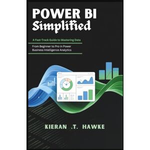 .T. Hawke, Kieran POWER BI Simplified: A Fast-Track Guide to Mastering Data: From Beginner to Pro in Power Business Intelligence Analytics (The Data Alchemist’s Guide: ... Turning Raw Information into Strategic Gold) .T. Hawke, Kieran POWER BI Simplified: A Fast-Track Guide to Mastering Data: From Beginner to Pro in Power Business Intelligence Analytics (The Data Alchemist’s Guide: ... Turning Raw Information into Strategic Gold)