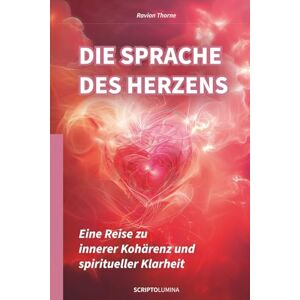 Thorne, Ravion Die Sprache des Herzens: Eine Reise zu innerer Kohärenz und spiritueller Klarheit Thorne, Ravion Die Sprache des Herzens: Eine Reise zu innerer Kohärenz und spiritueller Klarheit