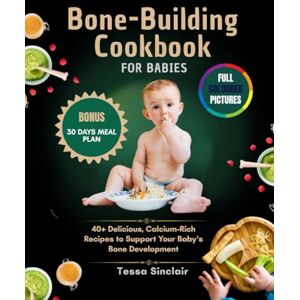Sinclair, Tessa Bone-Building Cookbook for Babies: 40+ Delicious, Calcium-Rich Recipes to Support Your Baby's Bone Development (The Bone-Building Cookbook Series) Sinclair, Tessa Bone-Building Cookbook for Babies: 40+ Delicious, Calcium-Rich Recipes to Support Your Baby's Bone Development (The Bone-Building Cookbook Series)