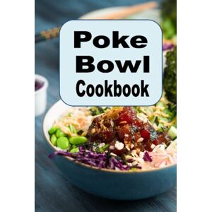 Sommers, Laura Poke Bowl Cookbook: Traditional and Inspired Hawaiian Poke Bowl Recipes Sommers, Laura Poke Bowl Cookbook: Traditional and Inspired Hawaiian Poke Bowl Recipes
