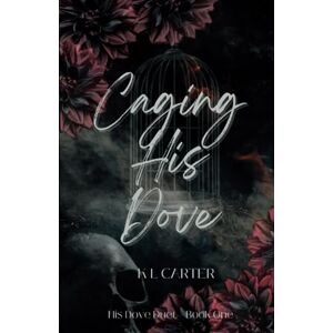 Carter, K L Caging His Dove: An enemies-to-lovers, forced marriage romance: 1 (His Dove Duet) Carter, K L Caging His Dove: An enemies-to-lovers, forced marriage romance: 1 (His Dove Duet)