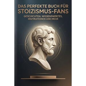 Keller, Louis Das perfekte Buch für Stoizismus-Fans: Geschichten, Wissenswertes, Inspirationen und mehr Keller, Louis Das perfekte Buch für Stoizismus-Fans: Geschichten, Wissenswertes, Inspirationen und mehr