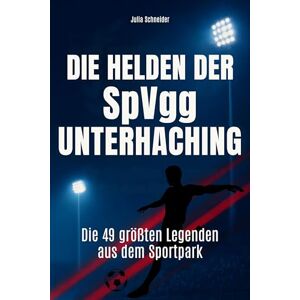 Schneider, Julia Die Helden der SpVgg Unterhaching: Die 49 größten Legenden aus dem Sportpark Schneider, Julia Die Helden der SpVgg Unterhaching: Die 49 größten Legenden aus dem Sportpark