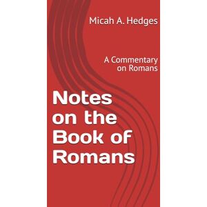 Hedges, Micah A Notes on the Book of Romans: A Commentary on Romans (Notes On the Bible Commentary Series) Hedges, Micah A Notes on the Book of Romans: A Commentary on Romans (Notes On the Bible Commentary Series)