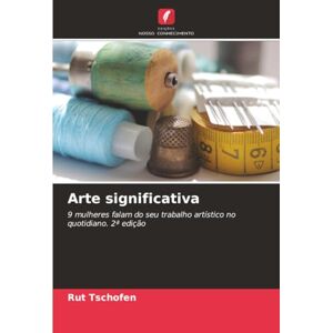 Tschofen, Rut Arte significativa: 9 mulheres falam do seu trabalho artístico no quotidiano. 2ª edição Tschofen, Rut Arte significativa: 9 mulheres falam do seu trabalho artístico no quotidiano. 2ª edição