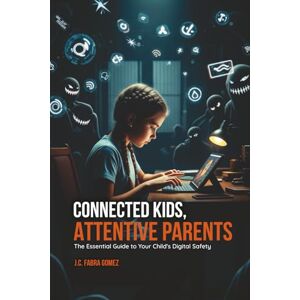 Gomez, J.C. Fabra Connected Kids, Attentive Parents: The Essential Guide to Your Child's Digital Safety Gomez, J.C. Fabra Connected Kids, Attentive Parents: The Essential Guide to Your Child's Digital Safety