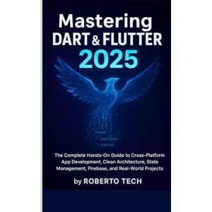 tech, robertto MASTERING DART & FLUTTER 2025: THE COMPLETE HANDS-ON GUIDE TO CROSS-PLATFORM APP DEVELOPMENT, CLEAN ARCHITECTURE, STATE MANAGEMENT, FIREBASE, AND REAL-WORLD PROJECTS tech, robertto MASTERING DART & FLUTTER 2025: THE COMPLETE HANDS-ON GUIDE TO CROSS-PLATFORM APP DEVELOPMENT, CLEAN ARCHITECTURE, STATE MANAGEMENT, FIREBASE, AND REAL-WORLD PROJECTS