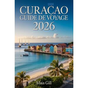 Gill, Maia Curaçao Guide de voyage 2026: Le compagnon de voyage indispensable pour découvrir le joyau bleu des Caraïbes avec une carte, des trésors cachés et des itinéraires fluides Gill, Maia Curaçao Guide de voyage 2026: Le compagnon de voyage indispensable pour découvrir le joyau bleu des Caraïbes avec une carte, des trésors cachés et des itinéraires fluides