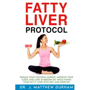 Durham, Dr. J. Matthew Fatty Liver Protocol: Regain your youthful energy, improve your sleep, and lose stubborn fat while fixing your Fatty Liver with diet and exercise Durham, Dr. J. Matthew Fatty Liver Protocol: Regain your youthful energy, improve your sleep, and lose stubborn fat while fixing your Fatty Liver with diet and exercise