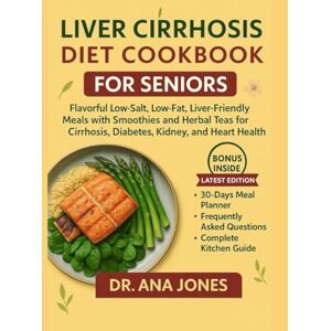 Jones, Dr. Ana Liver Cirrhosis Cookbook for Seniors: Flavorful Low-Salt, Low-Fat, Liver-Friendly Meals with Smoothies and Herbal Teas for Cirrhosis, Diabetes, Kidney, and Heart Health Jones, Dr. Ana Liver Cirrhosis Cookbook for Seniors: Flavorful Low-Salt, Low-Fat, Liver-Friendly Meals with Smoothies and Herbal Teas for Cirrhosis, Diabetes, Kidney, and Heart Health