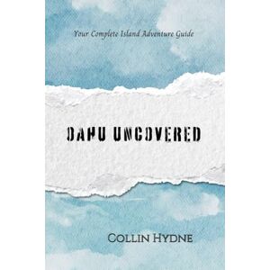 Hydne, Collin OAHU UNCOVERED: Your Complete Island Adventure Guide Hydne, Collin OAHU UNCOVERED: Your Complete Island Adventure Guide