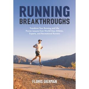 Gierman, Floris Running Breakthroughs: Transform Your Running and Life: Proven Lessons from World-Class Athletes, Experts, and Recreational Runners Gierman, Floris Running Breakthroughs: Transform Your Running and Life: Proven Lessons from World-Class Athletes, Experts, and Recreational Runners