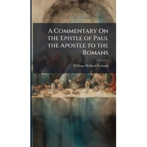 Ewbank, William Withers A Commentary On the Epistle of Paul the Apostle to the Romans Ewbank, William Withers A Commentary On the Epistle of Paul the Apostle to the Romans