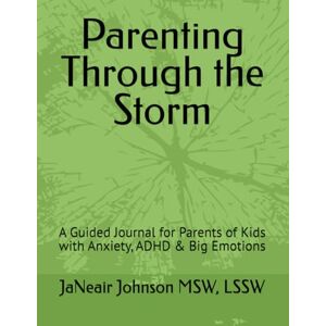 Johnson MSW, LSSW, JaNeair Parenting Through the Storm: A Guided Journal for Parents of Kids with Anxiety, ADHD & Big Emotions (Ascend Parent Series- Raising Up) Johnson MSW, LSSW, JaNeair Parenting Through the Storm: A Guided Journal for Parents of Kids with Anxiety, ADHD & Big Emotions (Ascend Parent Series- Raising Up)