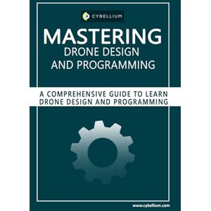 Ltd, Cybellium Mastering Drone Design and Programming: A Comprehensive Guide to Learn Drone Design and Programming Ltd, Cybellium Mastering Drone Design and Programming: A Comprehensive Guide to Learn Drone Design and Programming