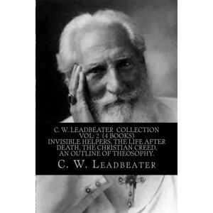 Leadbeater, C. W. C. W. Leadbeater Collection Vol: 2 (4 Books) Invisible Helpers, The life After Death, The Christian Creed, An Outline of Theosophy. Leadbeater, C. W. C. W. Leadbeater Collection Vol: 2 (4 Books) Invisible Helpers, The life After Death, The Christian Creed, An Outline of Theosophy.